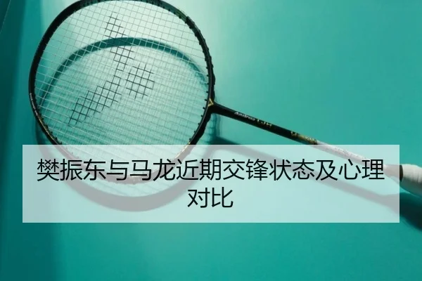 樊振东与马龙近期交锋状态及心理对比